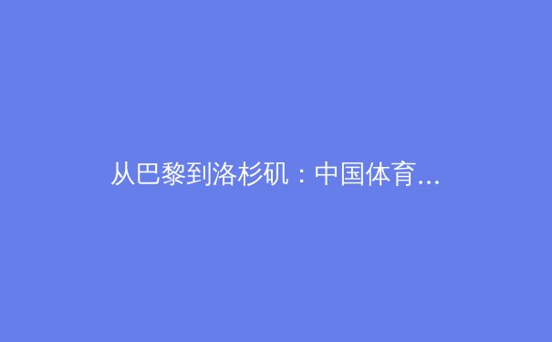 从巴黎到洛杉矶：中国体育产业的双周期战略转型与价值重构