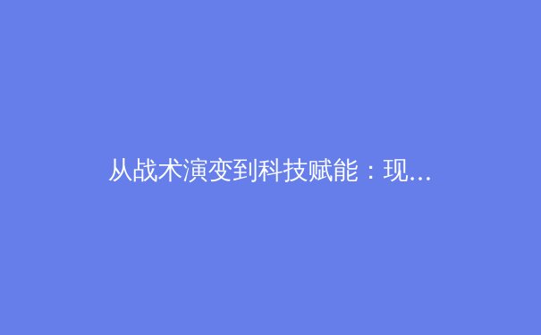 从战术演变到科技赋能：现代体育竞技的深度变革与未来趋势